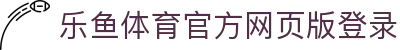 乐鱼体育_官方平台首页-登录入口 - LEYU